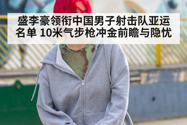 盛李豪领衔中国男子射击队亚运名单 10米气步枪冲金前瞻与隐忧