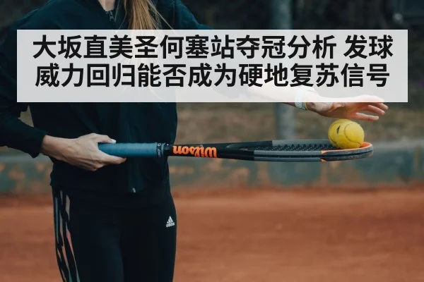 大坂直美圣何塞站夺冠分析 发球威力回归能否成为硬地复苏信号