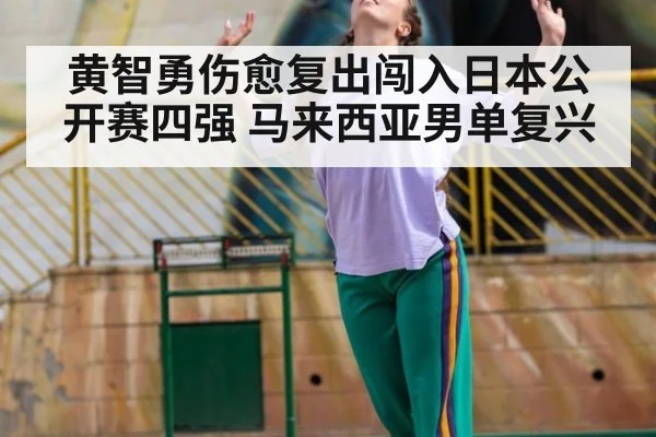 黄智勇伤愈复出闯入日本公开赛四强 马来西亚男单复兴
