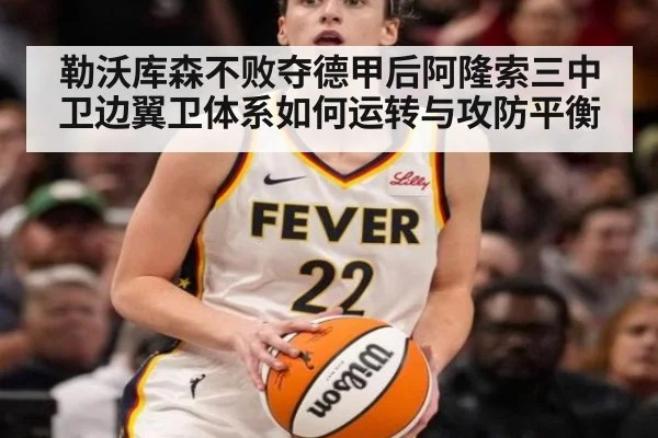 勒沃库森不败夺德甲后阿隆索三中卫边翼卫体系如何运转与攻防平衡